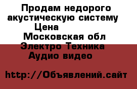 Продам недорого акустическую систему › Цена ­ 17 000 - Московская обл. Электро-Техника » Аудио-видео   